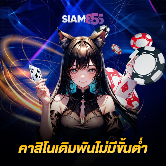 siam855 คาสิโนเดิมพันไม่มีขั้นต่ำ